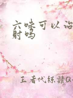 六味可以治疗早射吗