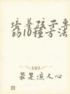 培养孩子专注力的10种方法有哪个