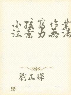 小孩写作业走神注意力无法集中怎么办