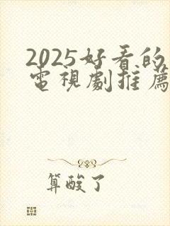 2025好看的电视剧推荐几部 前十名