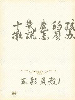 十几岁的孩子爱撒谎怎么办