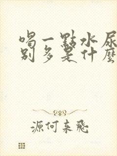 喝一点水尿就特别多是什么原因