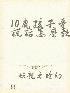 10岁孩子爱说谎话怎么教育