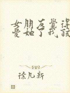 女朋友觉得我不爱她了我该怎么办