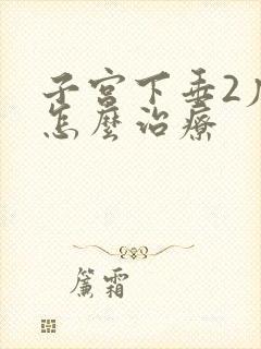 子宫下垂2度该怎么治疗