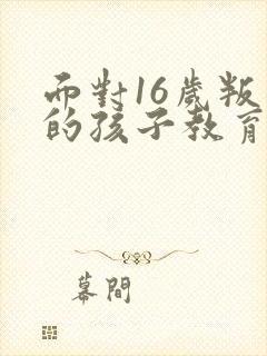 面对16岁叛逆的孩子教育