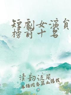 短剧女演员排行榜前十名