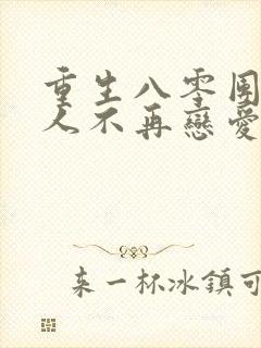 重生八零团长夫人不再恋爱脑短剧免费观看