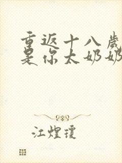 重返十八岁我真是你太奶奶免费观看全集