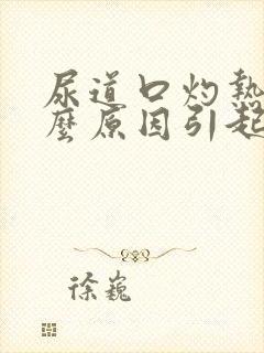 尿道口灼热是什么原因引起的