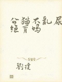 公猫不乱尿还用绝育吗