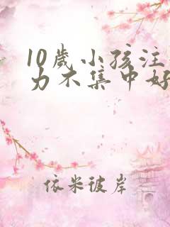 10岁小孩注意力不集中好动是什么原因