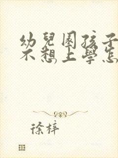 幼儿园孩子突然不想上学怎么办