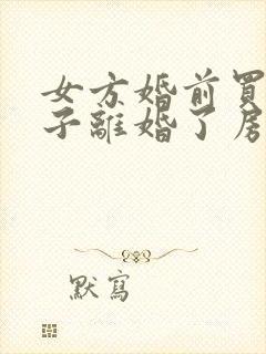 女方婚前买的房子离婚了房子归谁?