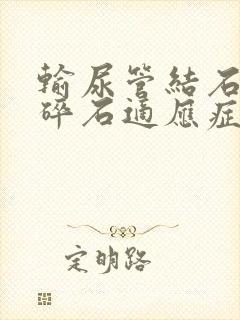 输尿管结石体外碎石适应症及禁忌症