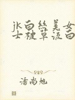 jk白丝美女护士被草流白酱