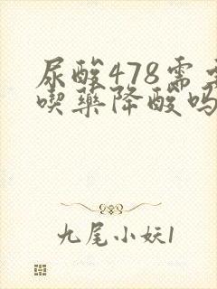 尿酸478需要吃药降酸吗