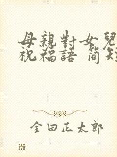 母亲对女儿生日祝福语 简短独特