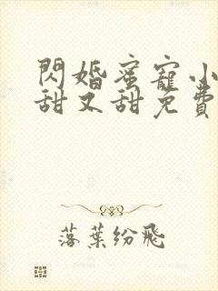 闪婚蜜宠小娇妻甜又甜免费版