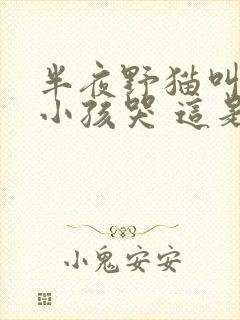 半夜野猫叫声像小孩哭 这是为什么