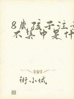 8岁孩子注意力不集中是什么原因