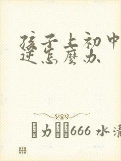 孩子上初中了叛逆怎么办