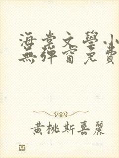 海棠文学小说网无弹窗免费网络小说