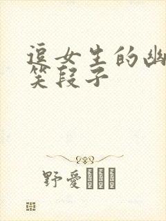 逗女生的幽默搞笑段子