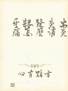 牙龈发炎出血肿痛怎么消炎最快