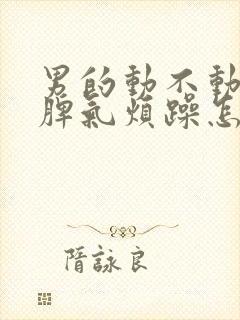 男的动不动就发脾气烦躁怎么回事