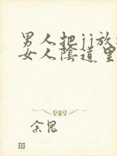 男人把jj放进女人阴道里视频