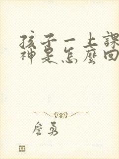 孩子一上课就走神是怎么回事