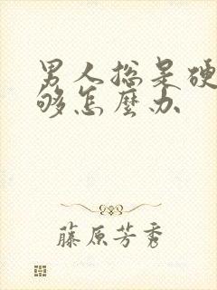 男人总是硬度不够怎么办