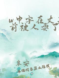 w中字在丈夫面前被人耍了