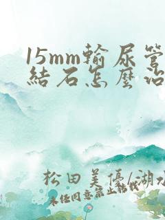 15mm输尿管结石怎么治疗