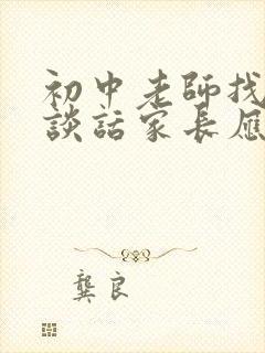 初中老师找家长谈话家长应该怎么说