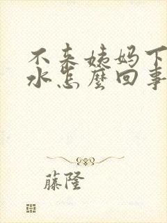 不来姨妈下面流水怎么回事