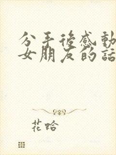 分手后感动挽回女朋友的话