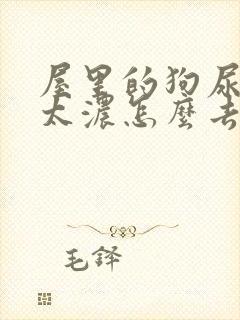 屋里的狗尿骚味太浓怎么去除