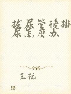 拔尿管后排不出尿怎么办