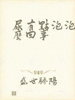 尿有点泡泡是怎么回事