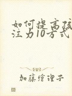 如何提高孩子专注力10方式