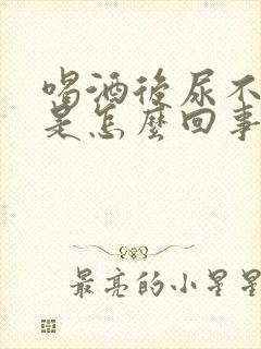 喝酒后尿不出来是怎么回事