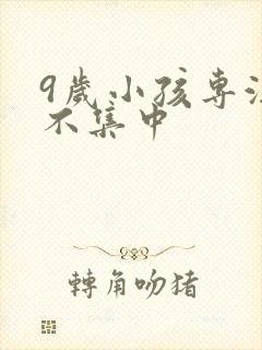 9岁小孩专注力不集中