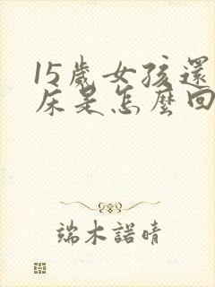 15岁女孩还尿床是怎么回事