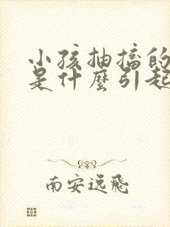 小孩抽搐的原因是什么引起的