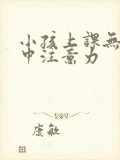 小孩上课无法集中注意力