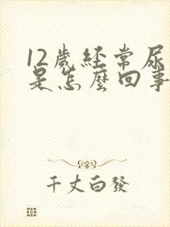 12岁经常尿床是怎么回事