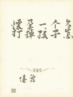 怀孕一个多月想打掉孩子怎么办