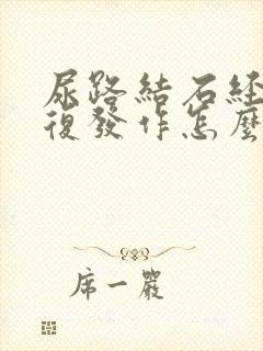 尿路结石经常反复发作怎么办